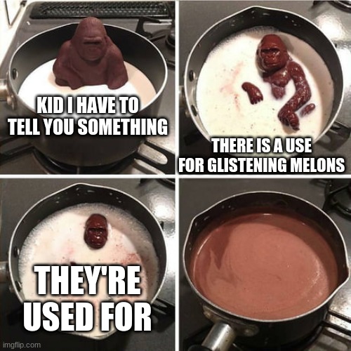 THEY'RE USED FOR........ | KID I HAVE TO TELL YOU SOMETHING; THERE IS A USE FOR GLISTENING MELONS; THEY'RE USED FOR | image tagged in chocolate harambe | made w/ Imgflip meme maker
