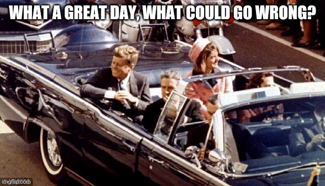 jfk assassination convertible LBJ Jackie color | WHAT A GREAT DAY, WHAT COULD GO WRONG? | image tagged in jfk assassination convertible lbj jackie color | made w/ Imgflip meme maker