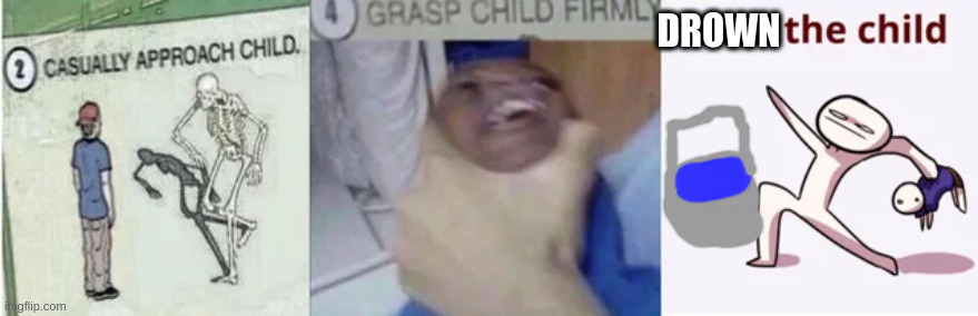 Casually Approach Child, Grasp Child Firmly, Yeet the Child | DROWN | image tagged in casually approach child grasp child firmly yeet the child | made w/ Imgflip meme maker