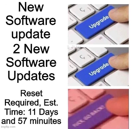 upvote now man pls | New Software update; 2 New Software Updates; Reset Required, Est. Time: 11 Days and 57 minuites | image tagged in go back,oh no | made w/ Imgflip meme maker