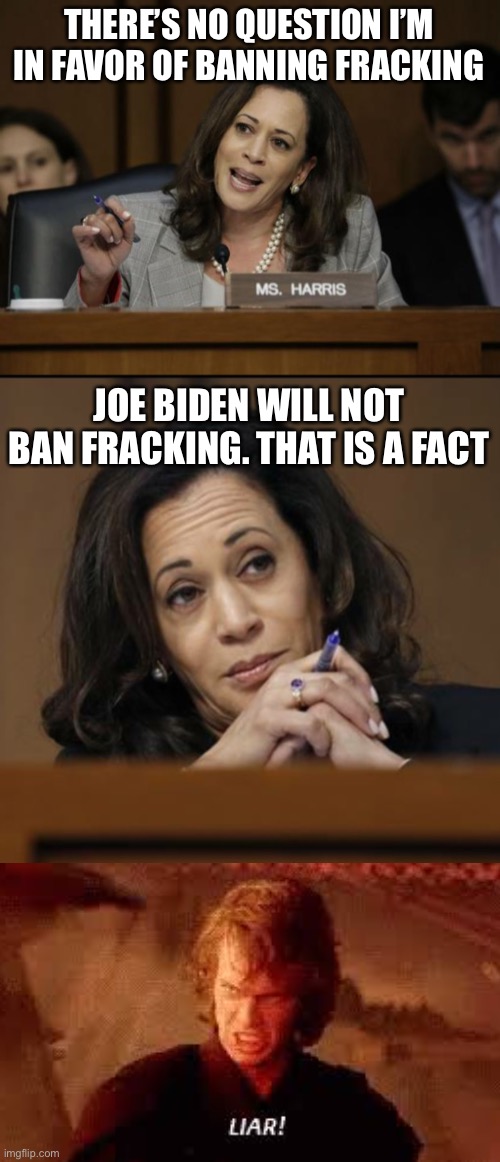 What are they going to do? | THERE’S NO QUESTION I’M IN FAVOR OF BANNING FRACKING; JOE BIDEN WILL NOT BAN FRACKING. THAT IS A FACT | image tagged in kamala harris,memes,funny,politics,liars | made w/ Imgflip meme maker