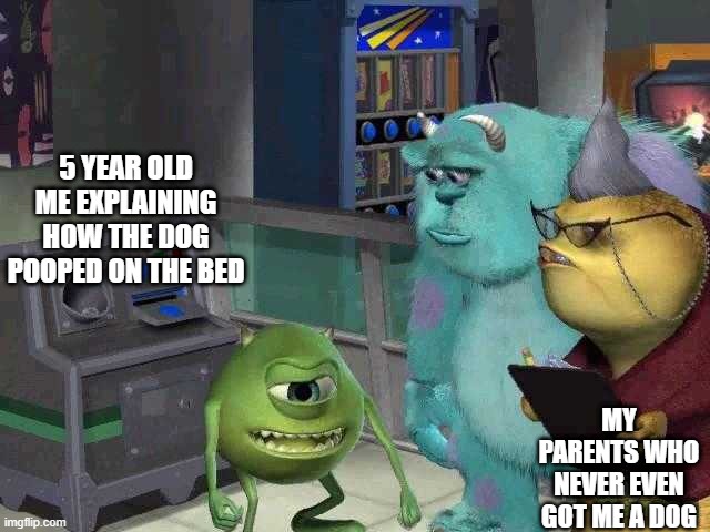 Mike wazowski trying to explain | 5 YEAR OLD ME EXPLAINING HOW THE DOG POOPED ON THE BED; MY PARENTS WHO NEVER EVEN GOT ME A DOG | image tagged in mike wazowski trying to explain,memes,funny,gifs,pie charts,ha ha tags go brr | made w/ Imgflip meme maker