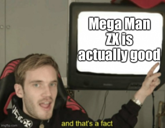 People look at the series as the worst, it’s mega man legends that should take the title. | Mega Man ZX is actually good | image tagged in and that's a fact,megaman | made w/ Imgflip meme maker