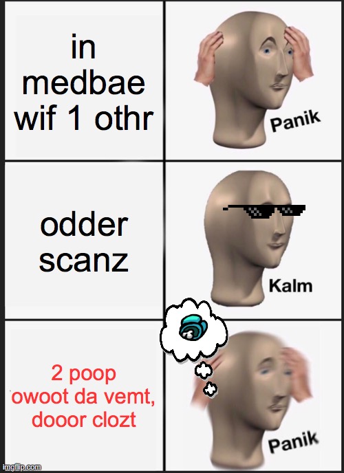 troo dow | in medbae wif 1 othr; odder scanz; 2 poop owoot da vemt, dooor clozt | image tagged in memes,panik kalm panik | made w/ Imgflip meme maker