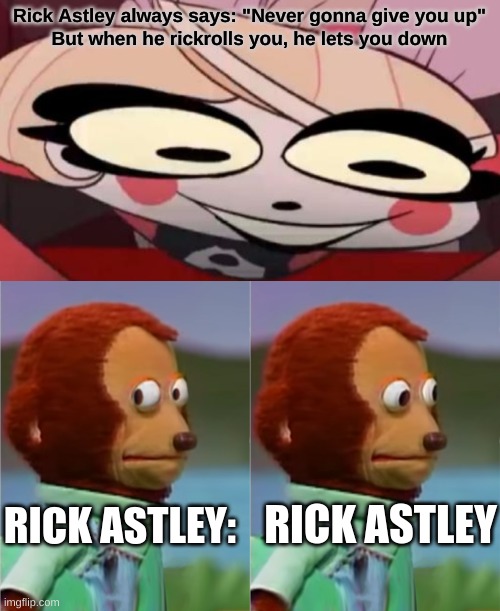 Rick Astley always says: "Never gonna give you up"
But when he rickrolls you, he lets you down; RICK ASTLEY:; RICK ASTLEY | image tagged in existential crisis charlie,monkey puppet,funny memes,memes,rickroll,rick astley | made w/ Imgflip meme maker