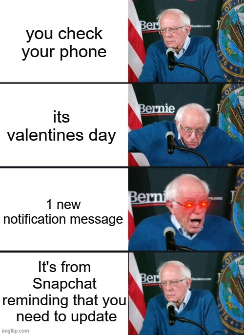 Bernie Sander Reaction (change) | you check your phone; its valentines day; 1 new notification message; It's from Snapchat reminding that you  need to update | image tagged in bernie sander reaction change | made w/ Imgflip meme maker