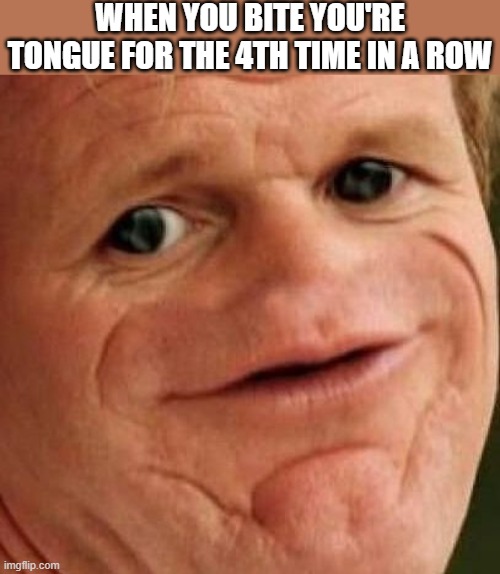 SOSIG | WHEN YOU BITE YOU'RE TONGUE FOR THE 4TH TIME IN A ROW | image tagged in sosig,i'm 15 so don't try it,who reads these | made w/ Imgflip meme maker