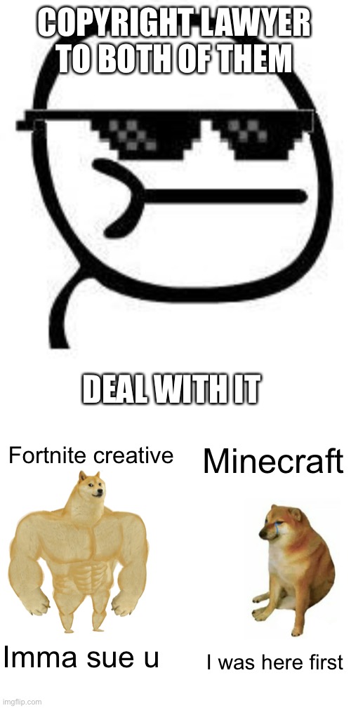 COPYRIGHT LAWYER TO BOTH OF THEM; DEAL WITH IT; Fortnite creative; Minecraft; Imma sue u; I was here first | image tagged in deal with it,memes,buff doge vs cheems | made w/ Imgflip meme maker