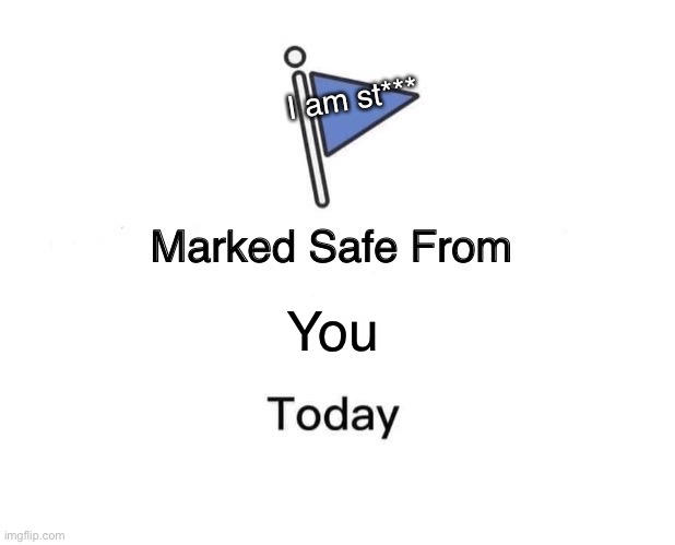 Marked Safe From | I am st***; You | image tagged in memes,marked safe from | made w/ Imgflip meme maker