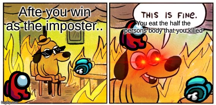 This Is Fine Meme | Afte you win as the imposter.. You eat the half the persons body that you killed | image tagged in memes,this is fine | made w/ Imgflip meme maker