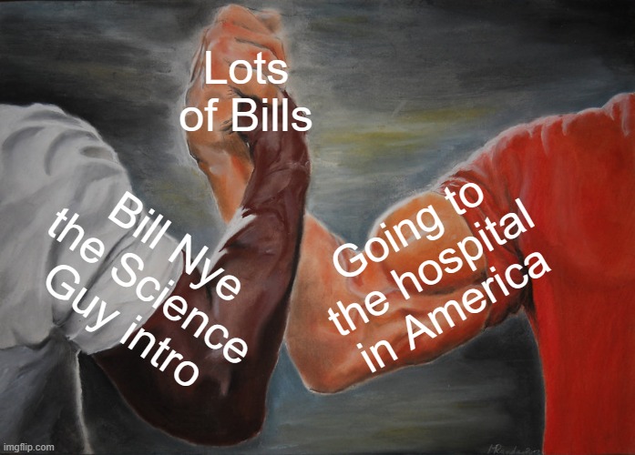 Bill after Bill after Bill | Lots of Bills; Going to the hospital in America; Bill Nye the Science Guy intro | image tagged in memes,epic handshake,funny,bill nye the science guy,america | made w/ Imgflip meme maker