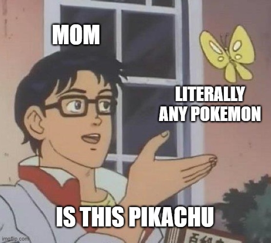 Is This A Pigeon Meme | MOM; LITERALLY ANY POKEMON; IS THIS PIKACHU | image tagged in memes,is this a pigeon | made w/ Imgflip meme maker