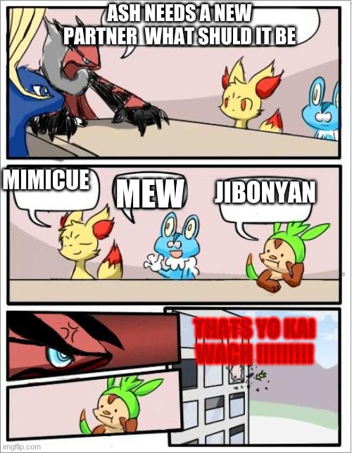 Pokemon board meeting | ASH NEEDS A NEW PARTNER  WHAT SHULD IT BE; MIMICUE; JIBONYAN; MEW; THATS YO KAI WACH !!!!!!!!! | image tagged in pokemon board meeting | made w/ Imgflip meme maker