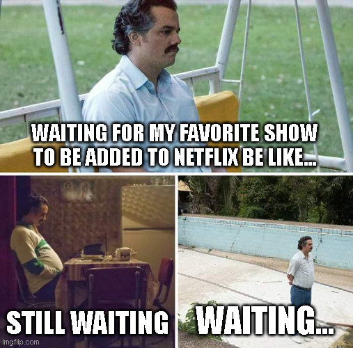 waiting is hard! | WAITING FOR MY FAVORITE SHOW TO BE ADDED TO NETFLIX BE LIKE... STILL WAITING; WAITING... | image tagged in memes,sad pablo escobar | made w/ Imgflip meme maker