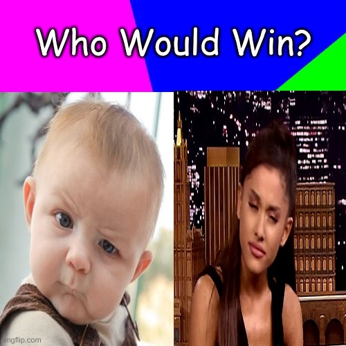 Who Would Win? | Who Would Win? | image tagged in memes,skeptical,ariana grande | made w/ Imgflip meme maker