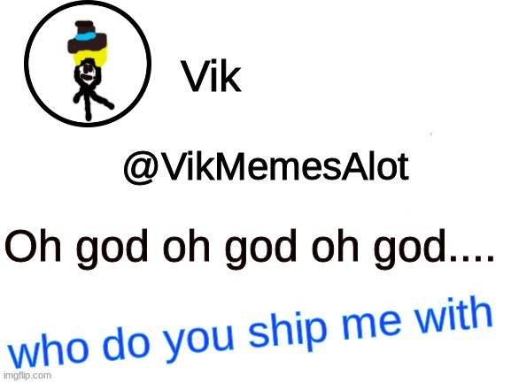 Oh god Idk -Xploded | Oh god oh god oh god.... who do you ship me with | image tagged in vik announcement | made w/ Imgflip meme maker