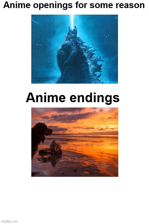 hahaha so true | Anime openings for some reason; Anime endings | image tagged in blank white template | made w/ Imgflip meme maker