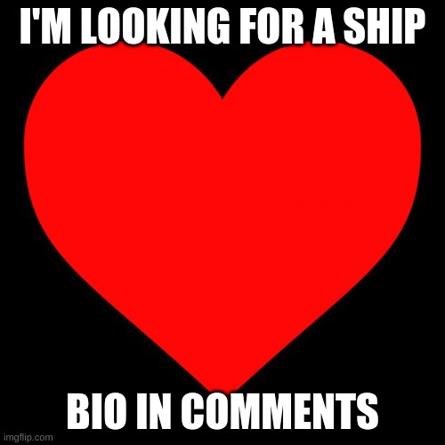 looking for a ship | I'M LOOKING FOR A SHIP; BIO IN COMMENTS | image tagged in heart | made w/ Imgflip meme maker