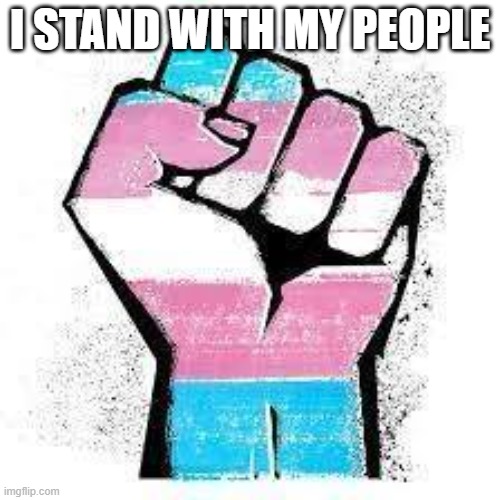 all the time | I STAND WITH MY PEOPLE | image tagged in transgender equality now | made w/ Imgflip meme maker