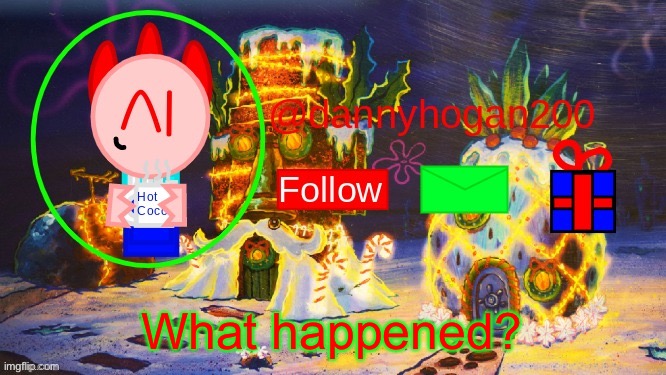 dannyhogan200 Christmas announcement | What happened? | image tagged in dannyhogan200 christmas announcement | made w/ Imgflip meme maker