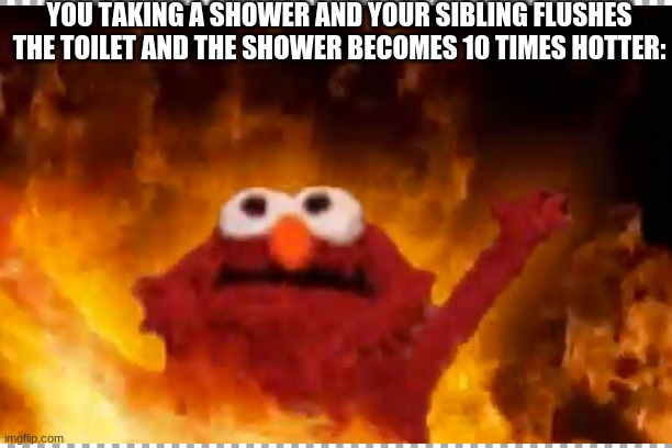 YOU TAKING A SHOWER AND YOUR SIBLING FLUSHES THE TOILET AND THE SHOWER BECOMES 10 TIMES HOTTER: | made w/ Imgflip meme maker