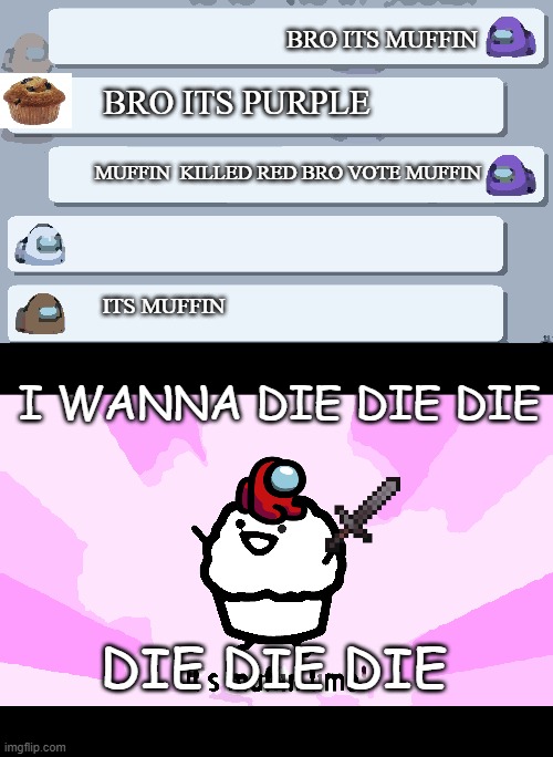 BRO ITS MUFFIN; BRO ITS PURPLE; MUFFIN  KILLED RED BRO VOTE MUFFIN; ITS MUFFIN; I WANNA DIE DIE DIE; DIE DIE DIE | image tagged in among us chat,it's muffin time | made w/ Imgflip meme maker