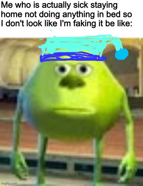 not pog | Me who is actually sick staying home not doing anything in bed so I don't look like I'm faking it be like: | image tagged in sully wazowski | made w/ Imgflip meme maker