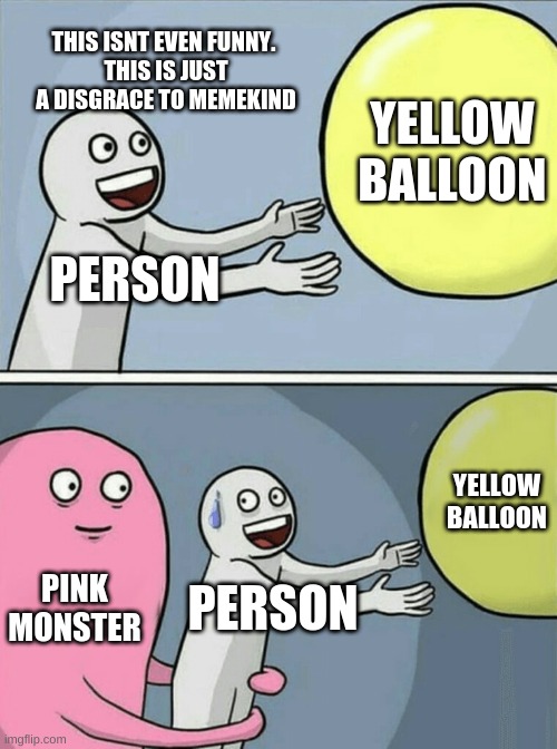 this anti meme is a disgrace. let's get to 700 downvotes | THIS ISNT EVEN FUNNY. 
THIS IS JUST A DISGRACE TO MEMEKIND; YELLOW BALLOON; PERSON; YELLOW BALLOON; PINK MONSTER; PERSON | image tagged in memes,running away balloon | made w/ Imgflip meme maker