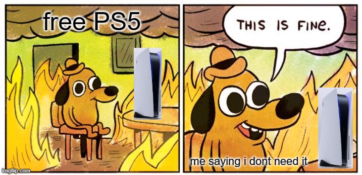 PS5 in front of me for free | free PS5; me saying i dont need it | image tagged in memes,this is fine | made w/ Imgflip meme maker