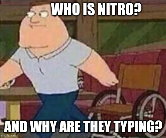 Joe Swanson Walking | WHO IS NITRO? AND WHY ARE THEY TYPING? | image tagged in joe swanson walking | made w/ Imgflip meme maker