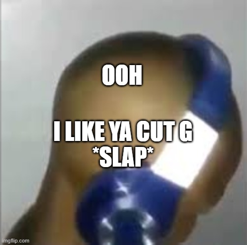 I like ya cut G | OOH; I LIKE YA CUT G

*SLAP* | image tagged in i like ya cut g | made w/ Imgflip meme maker