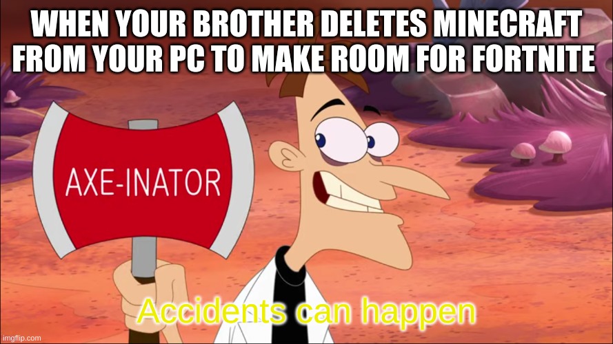 accidents can happen | WHEN YOUR BROTHER DELETES MINECRAFT FROM YOUR PC TO MAKE ROOM FOR FORTNITE | image tagged in accidents can happen | made w/ Imgflip meme maker