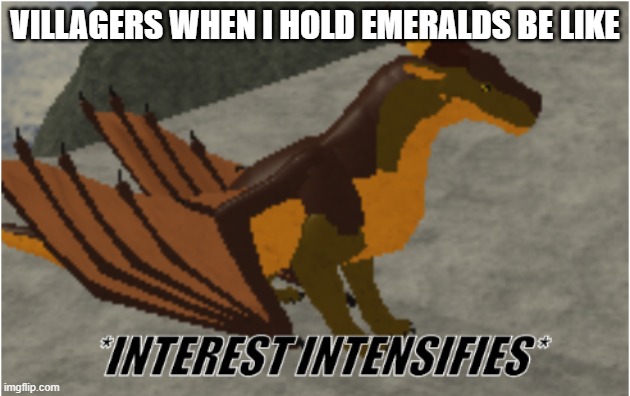 I N D E E D | VILLAGERS WHEN I HOLD EMERALDS BE LIKE | image tagged in interest intensifies | made w/ Imgflip meme maker
