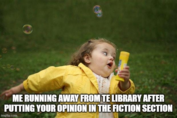 girl running | ME RUNNING AWAY FROM TE LIBRARY AFTER PUTTING YOUR OPINION IN THE FICTION SECTION | image tagged in girl running | made w/ Imgflip meme maker