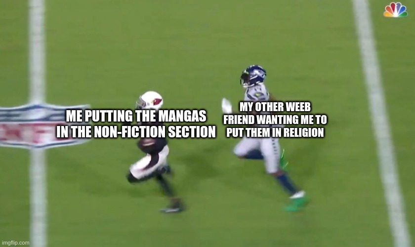 DK Metcalf Runs Down Buddha Baker | MY OTHER WEEB FRIEND WANTING ME TO PUT THEM IN RELIGION; ME PUTTING THE MANGAS IN THE NON-FICTION SECTION | image tagged in dk metcalf runs down buddha baker | made w/ Imgflip meme maker