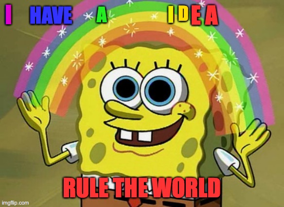 Imagination Spongebob Meme | I; HAVE; E A; D; I; A; RULE THE WORLD | image tagged in memes,imagination spongebob | made w/ Imgflip meme maker