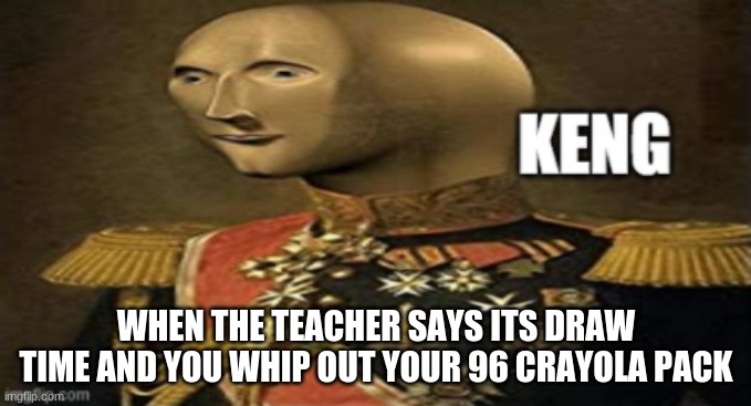 Meme man keng | WHEN THE TEACHER SAYS ITS DRAW TIME AND YOU WHIP OUT YOUR 96 CRAYOLA PACK | image tagged in meme man keng | made w/ Imgflip meme maker