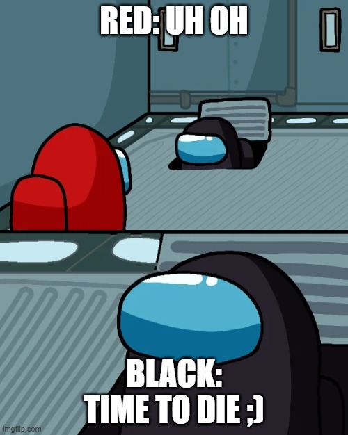 impostor of the vent | RED: UH OH; BLACK: TIME TO DIE ;) | image tagged in impostor of the vent | made w/ Imgflip meme maker