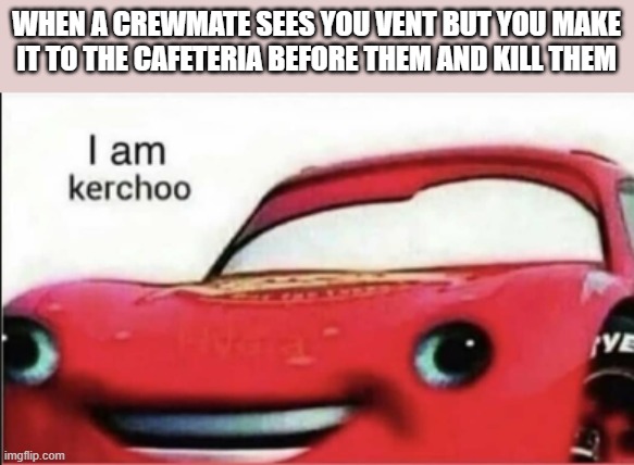 That's a big oof. | WHEN A CREWMATE SEES YOU VENT BUT YOU MAKE IT TO THE CAFETERIA BEFORE THEM AND KILL THEM | image tagged in kerchoo,among us,imposter,crewmate,hahaha | made w/ Imgflip meme maker