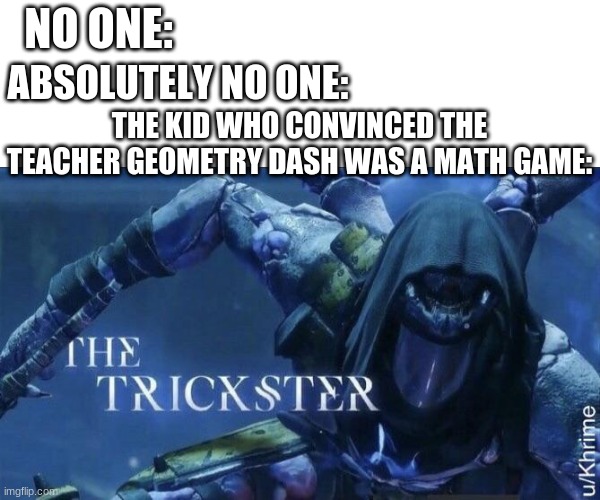 I was that kid. | NO ONE:; ABSOLUTELY NO ONE:; THE KID WHO CONVINCED THE TEACHER GEOMETRY DASH WAS A MATH GAME: | image tagged in the trickster | made w/ Imgflip meme maker