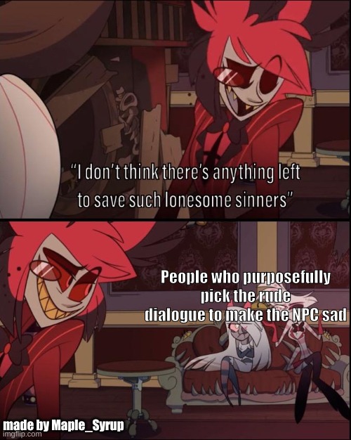 Alastor calls u out | People who purposefully pick the rude dialogue to make the NPC sad; made by Maple_Syrup | image tagged in memes,funny | made w/ Imgflip meme maker