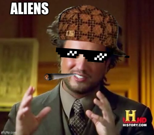 Scumbag Aliens | ALIENS | image tagged in memes,ancient aliens | made w/ Imgflip meme maker