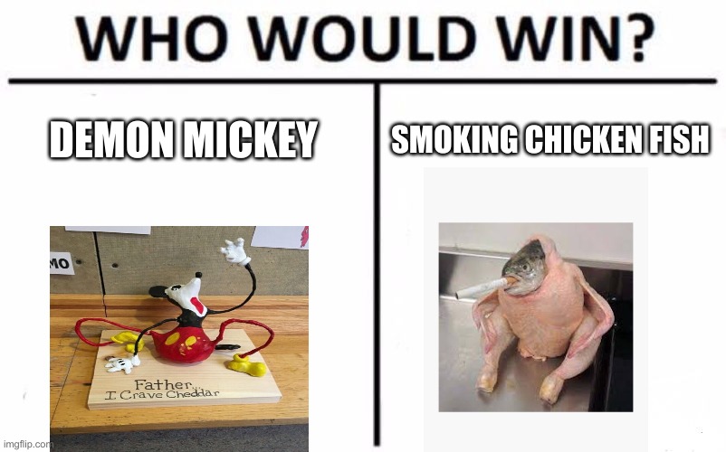 who would win? | DEMON MICKEY; SMOKING CHICKEN FISH | image tagged in memes,who would win | made w/ Imgflip meme maker