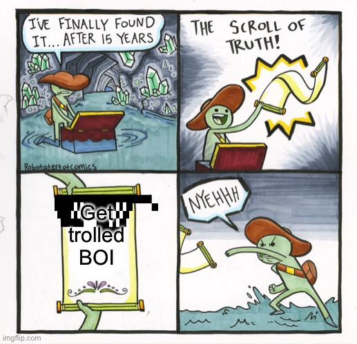 The Scroll Of Truth Meme | Get trolled BOI | image tagged in memes,the scroll of truth | made w/ Imgflip meme maker