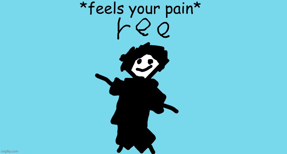 ree | *feels your pain* | image tagged in ree | made w/ Imgflip meme maker