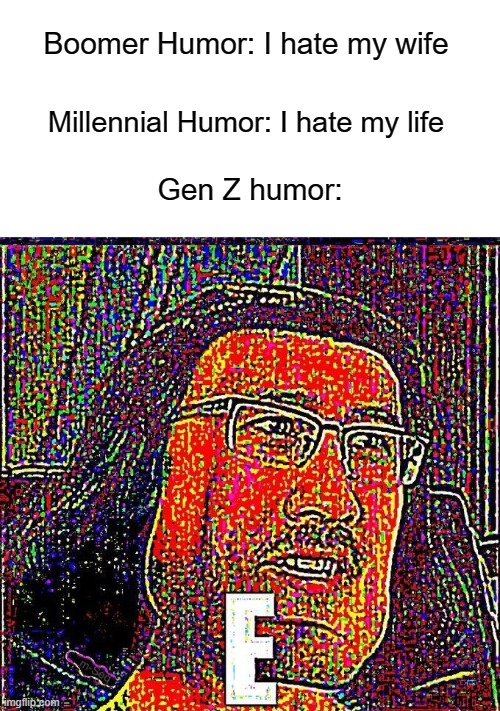 E | Boomer Humor: I hate my wife; Millennial Humor: I hate my life; Gen Z humor: | image tagged in markiplier e | made w/ Imgflip meme maker