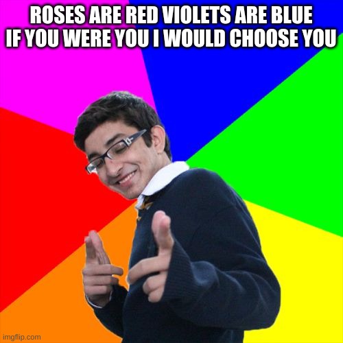 Subtle Pickup Liner Meme | ROSES ARE RED VIOLETS ARE BLUE IF YOU WERE YOU I WOULD CHOOSE YOU | image tagged in memes,subtle pickup liner | made w/ Imgflip meme maker