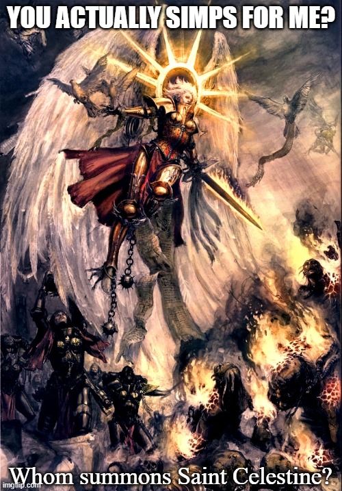 Whom summons Saint Celestine? | YOU ACTUALLY SIMPS FOR ME? | image tagged in whom summons saint celestine | made w/ Imgflip meme maker