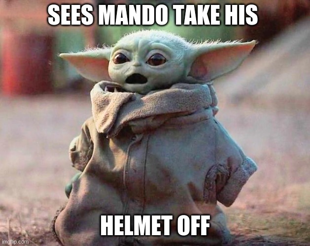 all this time | SEES MANDO TAKE HIS; HELMET OFF | image tagged in surprised baby yoda | made w/ Imgflip meme maker