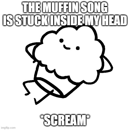 AHHHHHHHHHHHHHHHHHHHHHHHHHHHHHHH | THE MUFFIN SONG IS STUCK INSIDE MY HEAD; *SCREAM* | image tagged in muffin | made w/ Imgflip meme maker